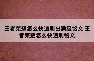 王者荣耀怎么快速刷出满级铭文 王者荣耀怎么快速刷铭文